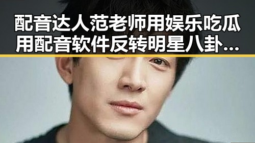 配音达人范老师用娱乐吃瓜用配音软件反转明星八卦让吃瓜必备神器变身娱乐新宠