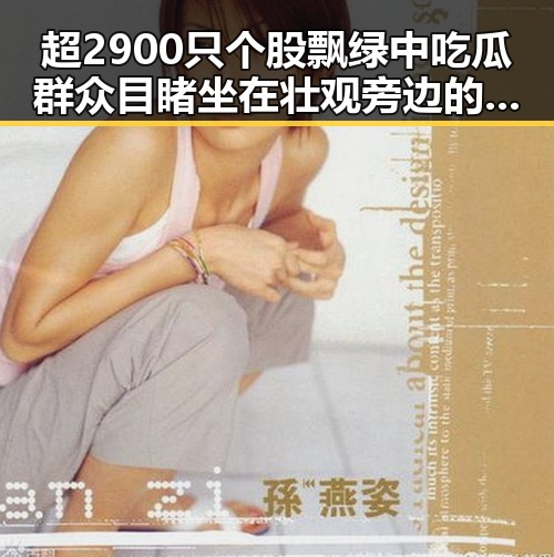 超2900只个股飘绿中吃瓜群众目睹坐在壮观旁边的明星八卦反差揭秘