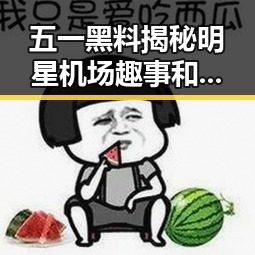 五一黑料揭秘明星机场趣事和线上宝藏网站的奇闻趣事